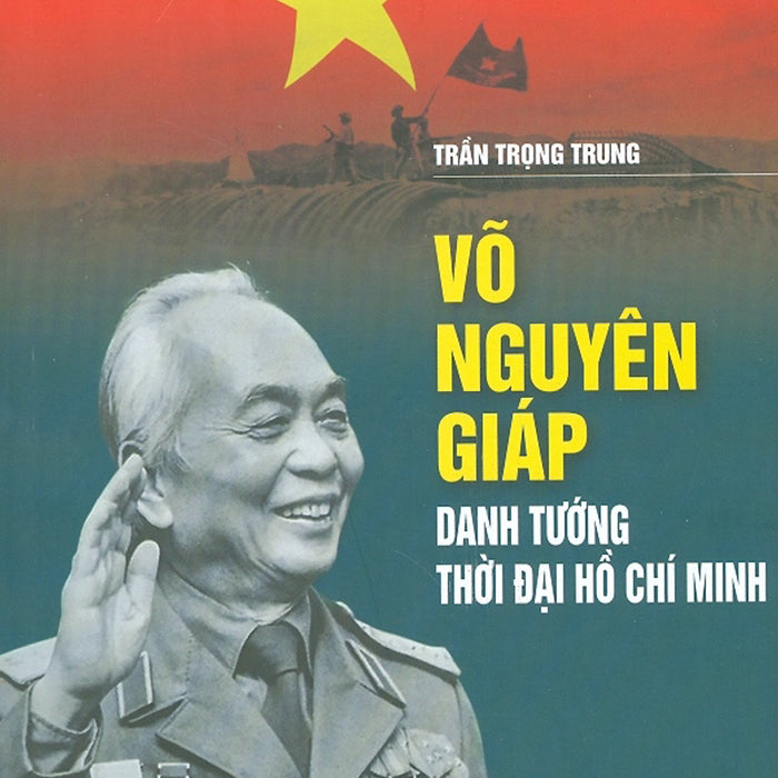 Võ Nguyên Giáp - Danh Tướng Thời Đại Hồ Chí Minh