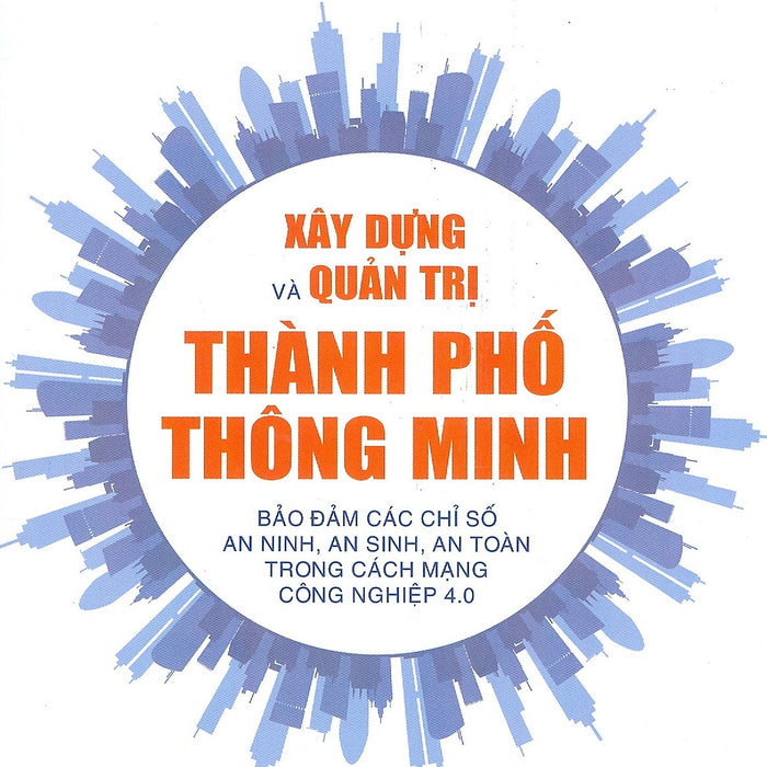 Xây Dựng Và Quản Trị Thành Phố Thông Minh Bảo Đảm Các Chỉ Số An Sinh, An Toàn Trong Cách Mạng Công Nghiệp 4.0