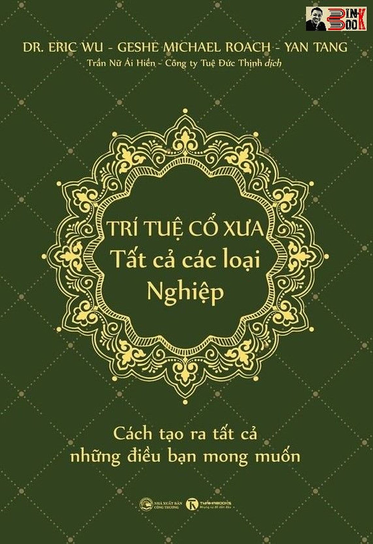 Trí Tuệ Cổ Xưa – Tất Cả Các Loại Nghiệp - Cách Tạo Ra Tất Cả Những Điều Bạn Mong Muốn -  Jim B.Tucker – Dr. Eric Wu, Geshe Michael Roach, Yan Tang - Trần Nữ Ái Hiền  & Công Ty Tuệ Đức Thịnh Dịch - Thái Hà – Nxb Công Thương