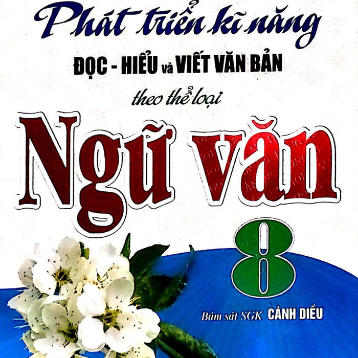 Phát Triển Kỹ Năng Đọc - Hiểu Và Viết Văn Bản Theo Thể Loại Ngữ Văn 8 ( Bám Sát Sgk Cánh Diều  )