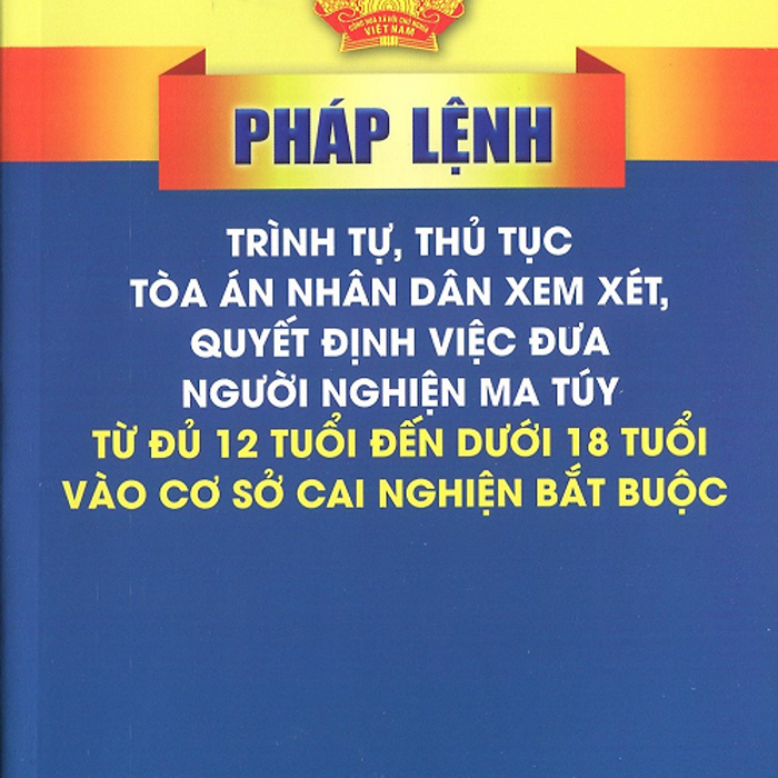 Sách Pháp Lệnh Trình Tự, Thủ Tục Tòa Án Nhân Dân Xem Xét, Quyết Định Việc Đưa Người Ngh.Iệ.N M.A Tú.Y Từ Đủ 12 Tuổi Đến Dưới 18 Tuổi Vào Cơ Sở Cai Nghiện Bắt Buộc