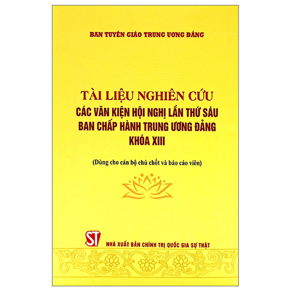 Sách - Tài Liệu Nghiên Cứu Các Văn Kiện Hội Nghị Lần Thứ Sáu Ban Chấp Hành Trung Ương Đảng Khóa Xiii (Dùng Cho Cán Bộ Chủ Chốt Và Báo Cáco Viên)