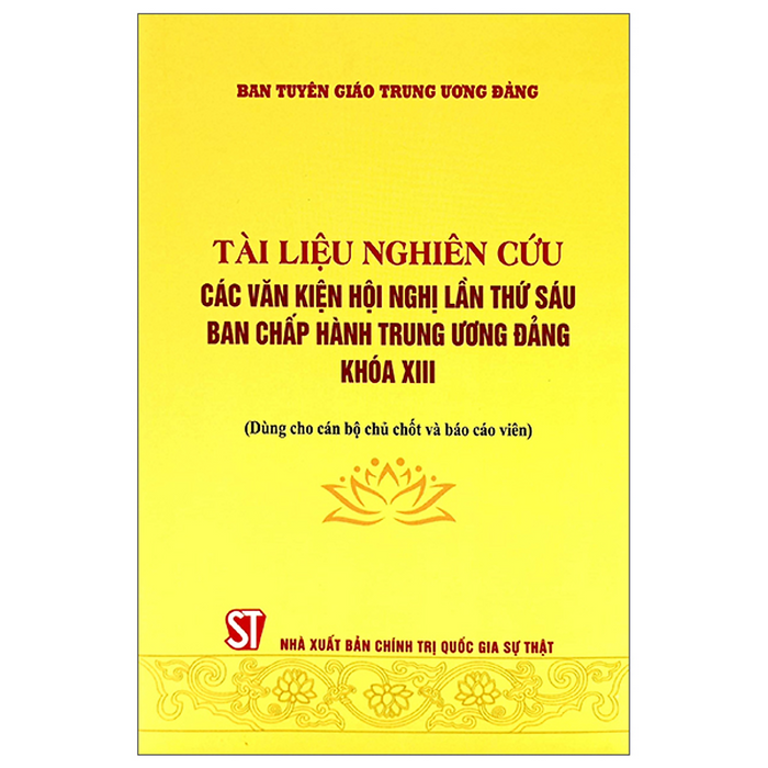 Sách - Tài Liệu Nghiên Cứu Các Văn Kiện Hội Nghị Lần Thứ Sáu Ban Chấp Hành Trung Ương Đảng Khóa Xiii (Dùng Cho Cán Bộ Chủ Chốt Và Báo Cáco Viên)