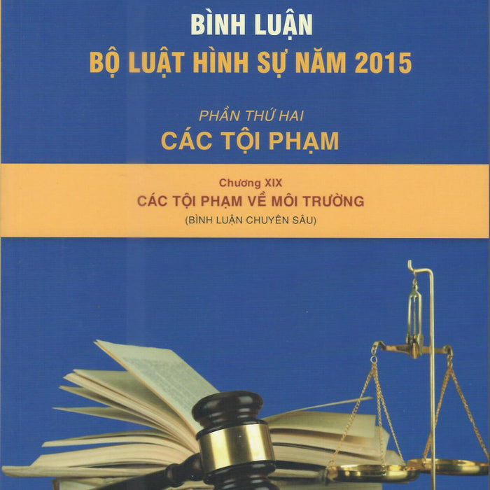 Bình Luận Bộ Luật Hình Sự Năm 2015- Phần Thứ Hai Các Tội Phạm (Chương Xix- Các Tội Phạm Về Môi Trường)