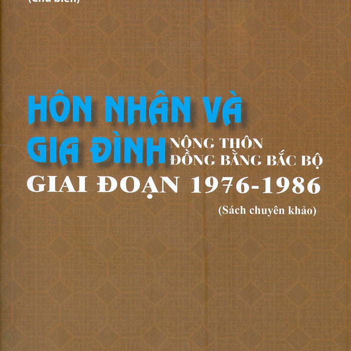 Hôn Nhân Và Gia Đình Nông Thôn Đồng Bằng Bắc Bộ Giai Đoạn 1976 - 1986 (Sách Chuyên Khảo)