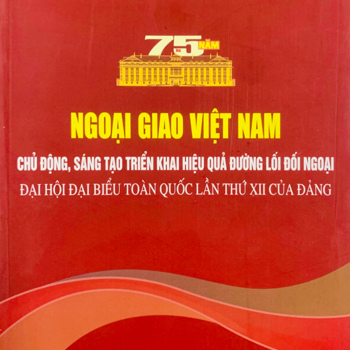 Ngoại Giao Việt Nam: Chủ Động, Sáng Tạo Triển Khai Hiệu Quả Đường Lối Đối Ngoại Đại Hội Đại Biểu Toàn Quốc Lần Thứ Xii Của Đảng (Bản In 2022)