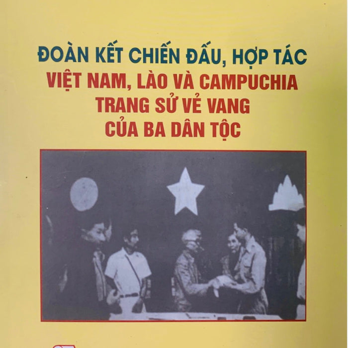 Đoàn Kết Chiến Đấu, Hợp Tác Việt Nam, Lào, Campuchia - Trang Sử Vẻ Vang Của Ba Dân Tộc (Bản In 2022)