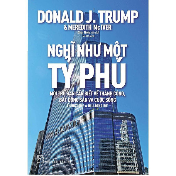 Nghĩ Như Một Tỷ Phú - Donald J.Trump - Mọi Thứ Bạn Cần Biết Về Thành Công, Bất Động Sản Và Cuộc Sống