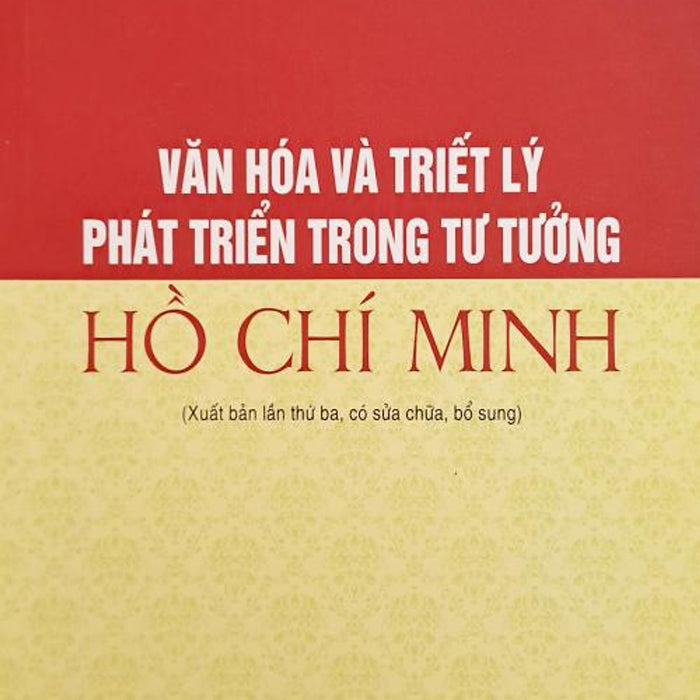 Văn Hóa Và Triết Lý Phát Triển Trong Tư Tưởng Hồ Chí Minh (Xuất Bản Lần Thứ Ba, Có Sửa Chữa, Bổ Sung)