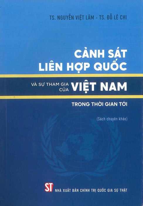 Cảnh Sát Liên Hợp Quốc Và Sự Tham Gia Của Việt Nam Trong Thời Gian Tới (Sách Chuyên Khảo) (In Giới Hạn 50 Bản)