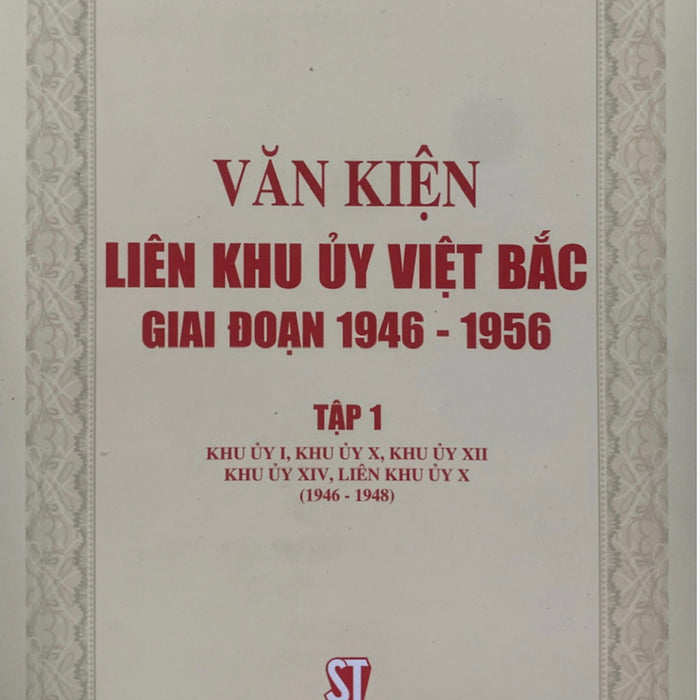 Văn Kiện Liên Khu Ủy Việt Bắc Giai Đoạn 1946 - 1956, Tập 1: Khu Ủy I, Khu Ủy X, Khu Ủy Xii, Khu Ủy Xiv, Liên Khu Ủy X (1946 - 1948) (Bản In 2020)