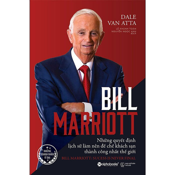 Bill Marriott - Những Quyết Định Lịch Sử Làm Nên Đế Chế Khách Sạn Thành Công Nhất Thế Giới - Dale Van Atta - (Bìa Mềm)