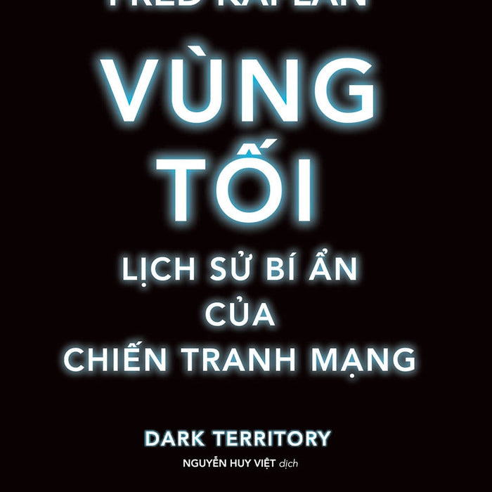 Vùng Tối, Lịch Sử Bí Ẩn Của Chiến Tranh Mạng - Fred Kaplan - Nguyễn Huy Việt Dịch - (Bìa Mềm)