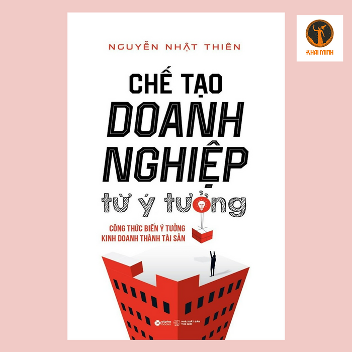 Chế Tạo Doanh Nghiệp Từ Ý Tưởng - Công Thức Biến Ý Tưởng Kinh Doanh Thành Tài Sản - Nguyễn Nhật Thiên