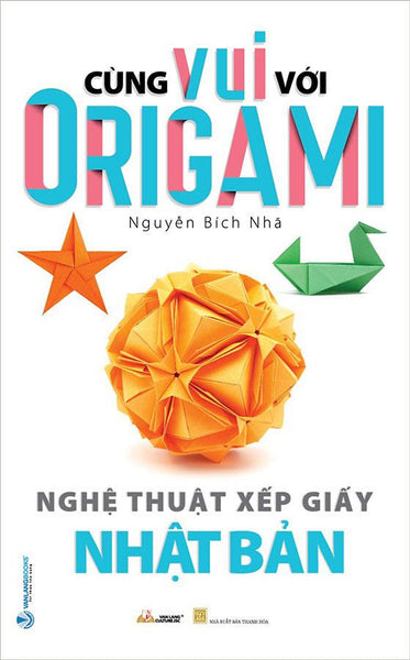 Cùng Vui Với Origami - Nghệ Thuật Xếp Giấy Nhật Bản (Tái Bản Năm 2022)