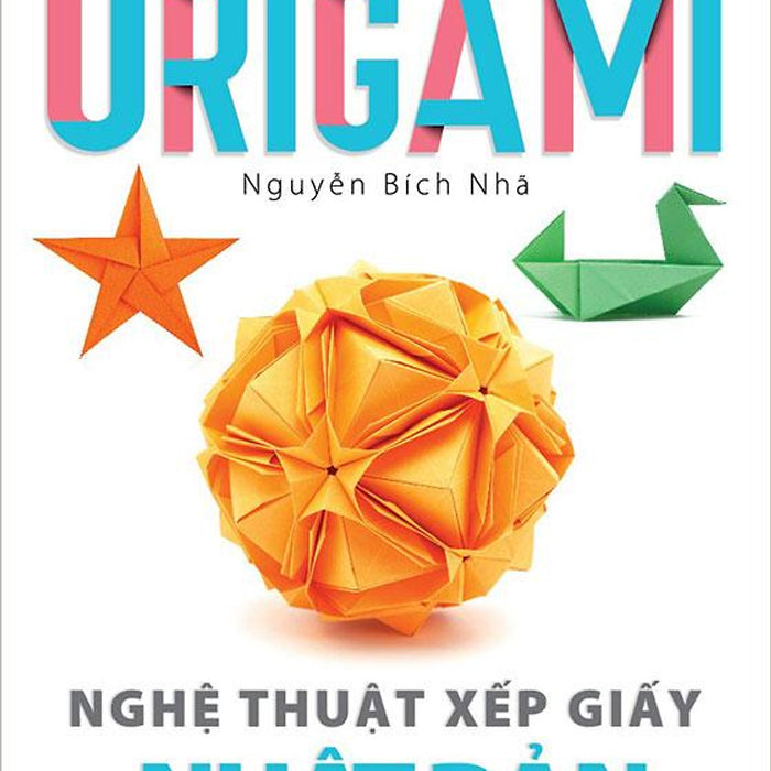 Cùng Vui Với Origami - Nghệ Thuật Xếp Giấy Nhật Bản (Tái Bản Năm 2022)