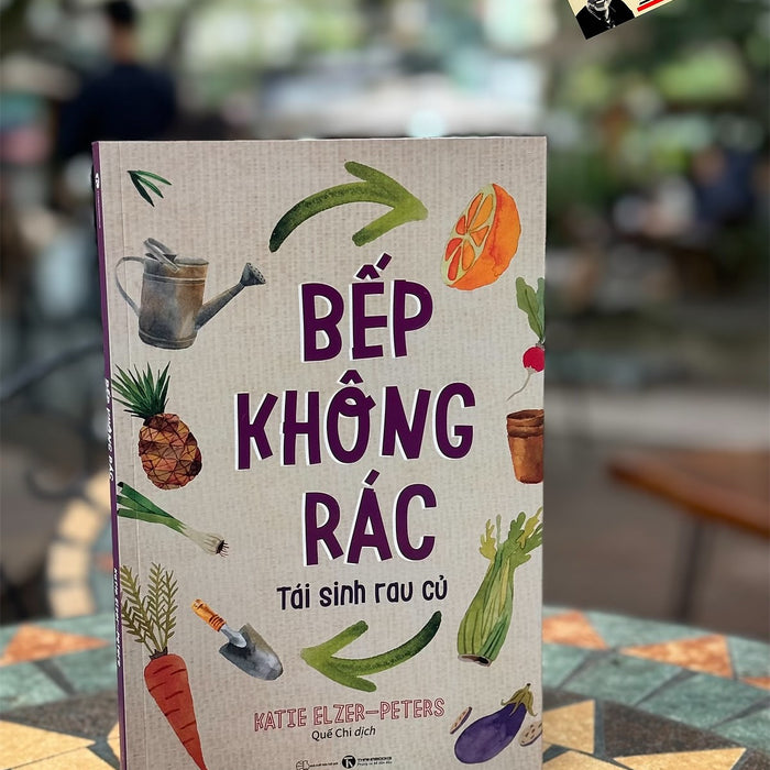 Bếp Không Rác – Tái Sinh Rau Củ - Katie Elzer Peters – Quế Chi Dịch – Nxb Thế Giới – Thaiha Books