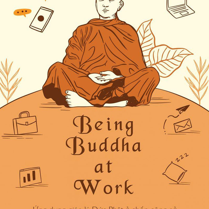 Being Buddha At Work - Ứng Dụng Giáo Lý Đức Phật Ở Chốn Công Sở Để Đạt Đến An Lạc & Trí Tuệ