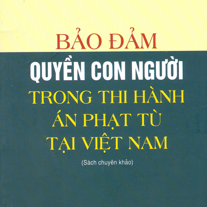 Đổi Mới Quyền Con Người Trong Thi Hành Án Phạt Tù Tại Việt Nam (Sách Chuyên Khảo)