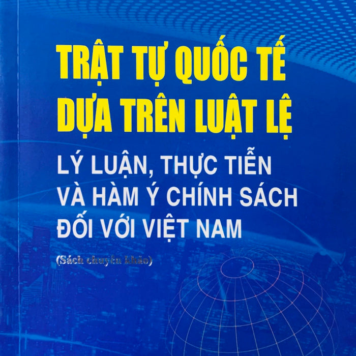 Trật Tự Quốc Tế Dựa Trên Luật Lệ: Lý Luận, Thực Tiễn Và Hàm Ý Chính Sách Đối Với Việt Nam