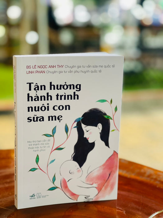 Tận Hưởng Hành Trình Nuôi Con Sữa Mẹ - Bs Lê Ngọc Anh Thy, Linh Phan - Nhã Nam – Nxb Thế Giới (Bìa Mềm)