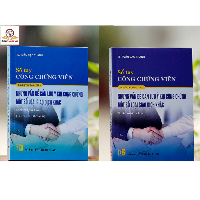 Sổ Tay Công Chứng Viên - Quyển 6 - Tập 1 Và 2 (Những Vấn Đề Cần Lưu Ý Khi Công Chứng Một Số Loại Giao Dịch Khác)