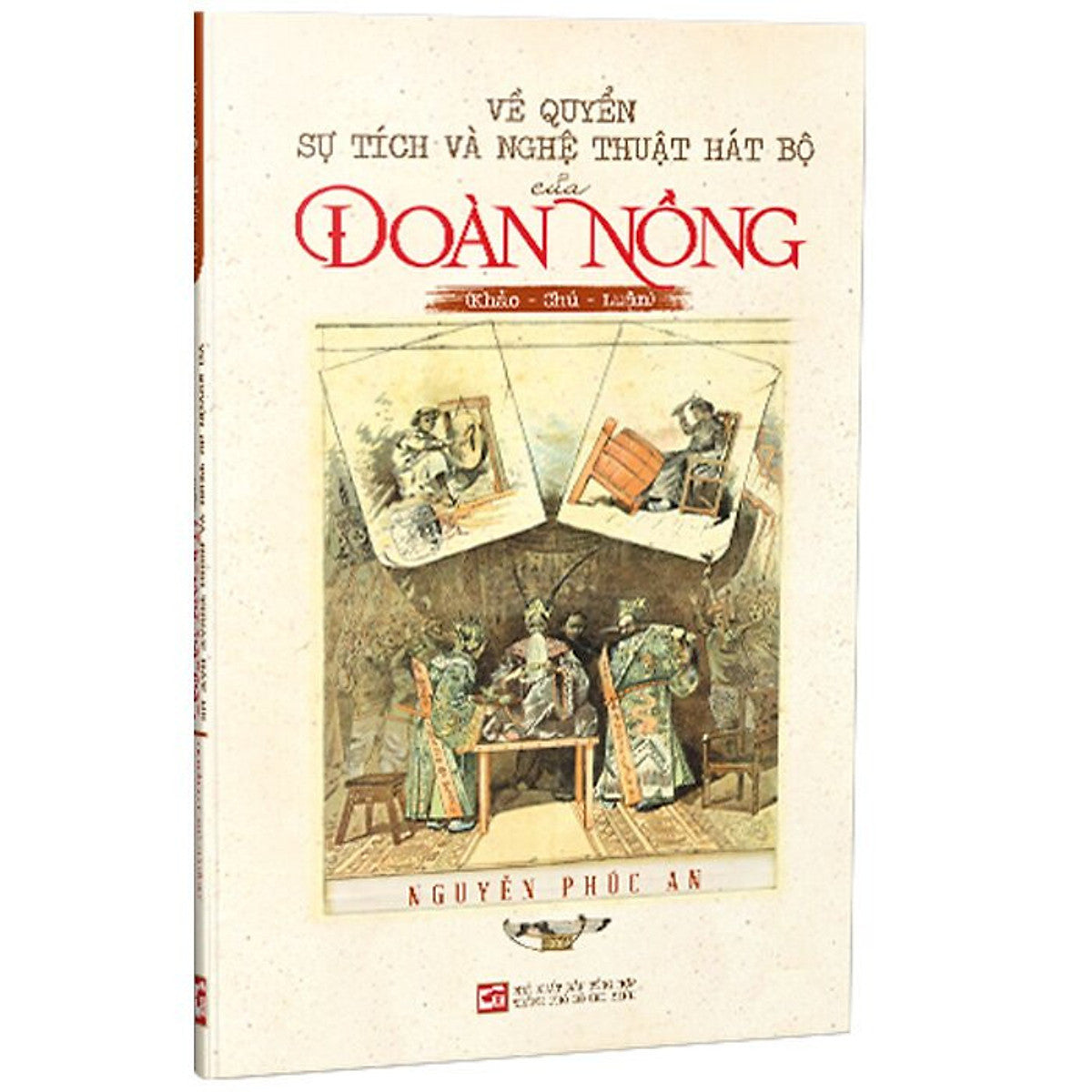 Về Quyển Sự Tích Và Nghệ Thuật Hát Bộ Của Đoàn Nồng (Khảo - Chú - Luận) - Nguyễn Phúc An - (Bìa Mềm)