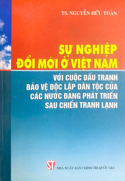 Sự Nghiệp Đổi Mới Ở Việt Nam Với Cuộc Đấu Tranh Bảo Vệ Độc Lập Dân Tộc Của Các Nước Đang Phát Triển Sau Chiến Tranh Lạnh (Xuất Bản 2013)