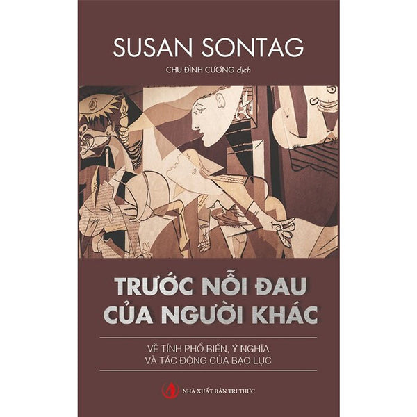 Trước Nỗi Đau Của Người Khác: Về Tính Phổ Biến, Ý Nghĩa Và Tác Động Của Bạo Lực - Susan Sontag - Chu Đình Cương Dịch - (Bìa Mềm)