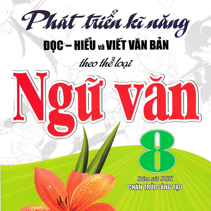 Phát Triển Kĩ Năng Đọc - Hiểu Và Viết Văn Bản Theo Thể Loại Môn Ngữ Văn 8 (Bám Sát Sgk Chân Trời Sáng Tạo) _Ha