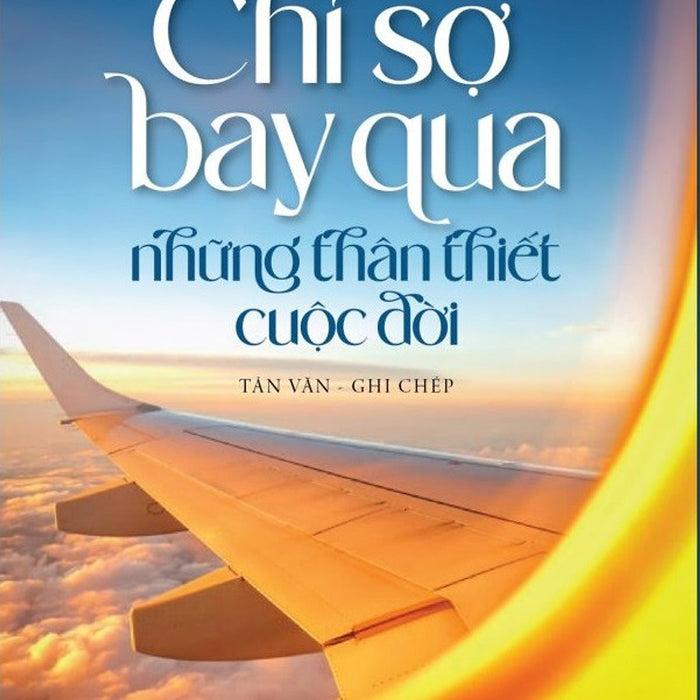 Chỉ Sợ Bay Qua Những Thân Thiết Cuộc Đời - Nguyễn Tri Thức - (Bìa Mềm)