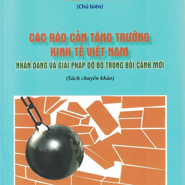 Các Rào Cản Tăng Trưởng Kinh Tế Việt Nam - Nhận Dạng Và Giải Pháp Dỡ Bỏ Trong Bối Cảnh Mới (Sách Chuyên Khảo)