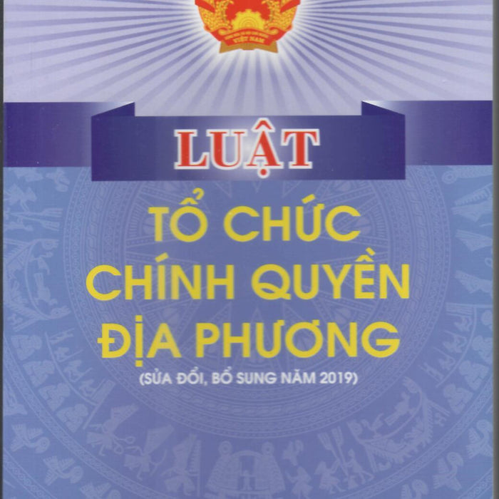 Luật Tổ Chức Chính Quyền Đại Phương(Sửa Đổi, Bổ Sung 2019) Hiện Hành