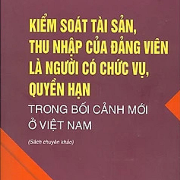 Kiểm Soát Tài Sản, Thu Nhập Của Đảng Viên Là Người Có Chức Vụ, Quyền Hạn Trong Bối Cảnh Mới Ở Việt Nam (Sách Chuyên Khảo) (Bản In 2022)