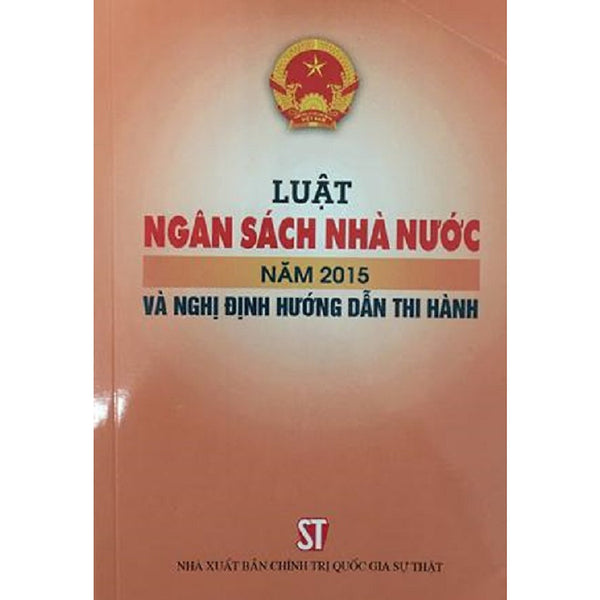 Sách Luật Ngân Sách Nhà Nước Năm 2015 Và Nghị Định Hướng Dẫn Thi Hành (Nxb Chính Trị Quốc Gia Sự Thật)