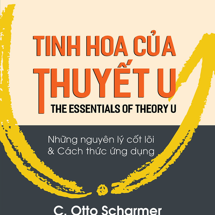 Tinh Hoa Của Thuyết U (The Essentials Of Theory U) - C. Otto Scharmer - Trần Vĩnh Tân Dịch - (Bìa Mềm)