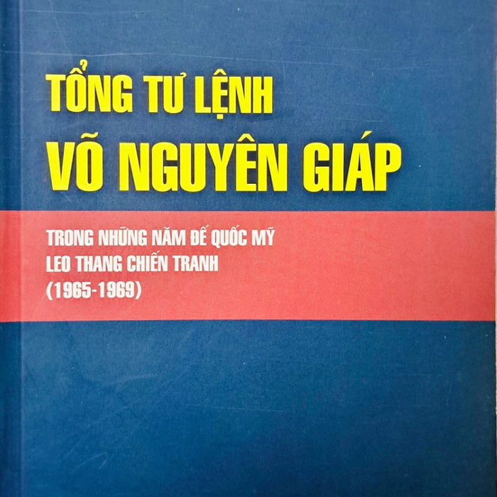 Tổng Tư Lệnh Võ Nguyên Giáp Trong Những Năm Đế Quốc Mỹ Leo Thang Chiến Tranh (1965-1969)