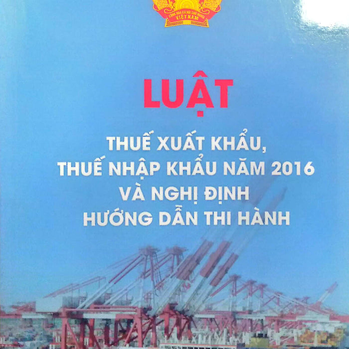 Luật Thuế Xuất Khẩu, Thuế Nhập Khẩu Năm 2016 Và Nghị Định Hướng Dẫn Thi Hành