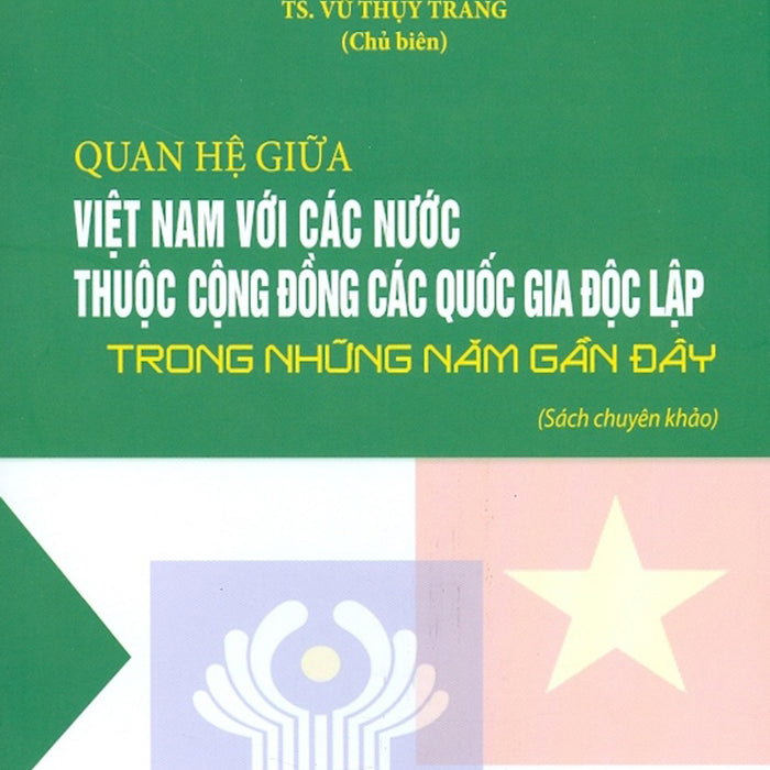 Quan Hệ Giữa Việt Nam Với Các Nước Thuộc Cộng Đồng Các Quốc Gia Độc Lập Trong Những Năm Gần Đây (Sách Chuyên Khảo)