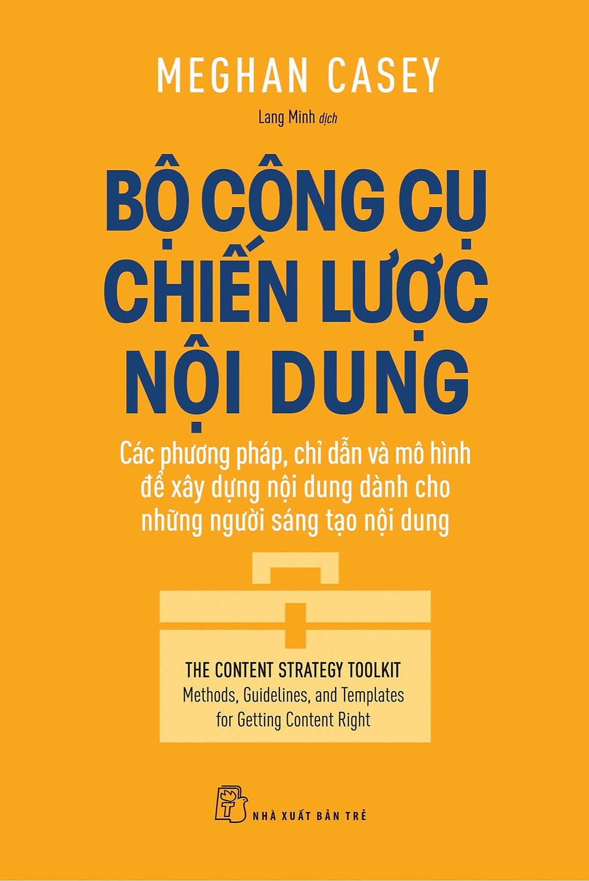 Bộ Công Cụ Chiến Lược Nội Dung: Các Phương Pháp Chỉ Dẫn Và Mô Hình Xây Dựng Nội Dung Dành Cho Những Người Sáng Tạo Nội Dung - Meghan Casey - Lang Minh Dịch - (Bìa Mềm)