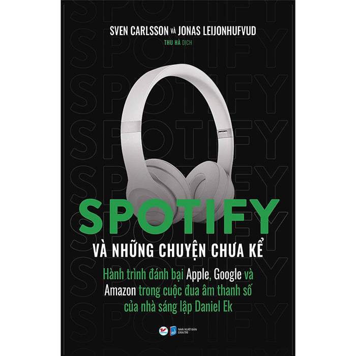 Spotify Và Những Chuyện Chưa Kể  - Hành Trình Đánh Bại Apple, Google Và Amazon Trong Cuộc Đua Âm Thanh Số Của Nhà Sáng Lập Daniel Ek