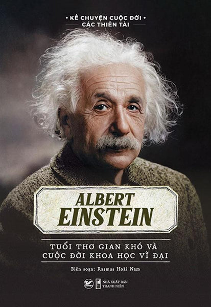 Sách Kể Chuyện Cuộc Đời Các Thiên Tài - Albert Einstein - Tuổi Thơ Gian Khó Và Cuộc Đời Khoa Học Vĩ Đại