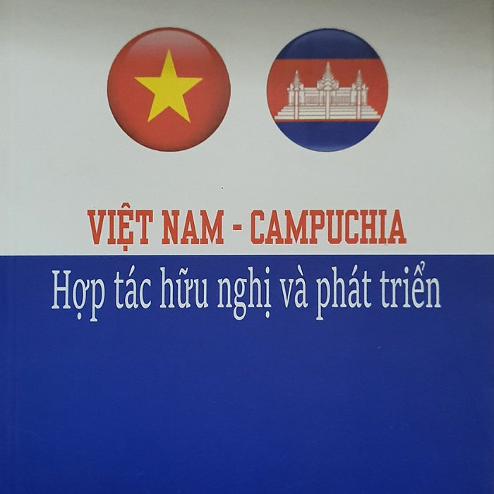Việt Nam - Campuchia - Hợp Tác Hữu Nghị Và Phát Triển
