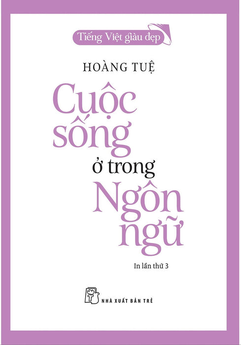 (Tiếng Việt Giàu Đẹp) Cuộc Sống Ở Trong Ngôn Ngữ - Hoàng Tuệ - Nxb Trẻ