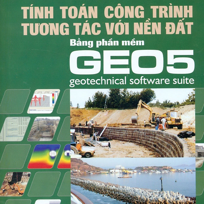 Tính Toán Công Trình Tương Tác Với Nền Đất Bằng Phần Mềm Geo5 - Geotechnical Software Suite (Tái Bản)