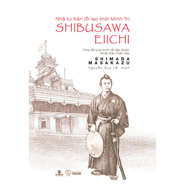 Nhà Tư Bản Lỗi Lạc Thời Minh Trị Shibusawa Eiichi - Cha Đẻ Của Kinh Tế Tập Đoàn Nhật Bản Hiện Đại