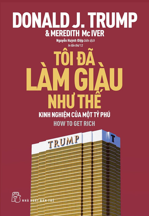 Tôi Đã Làm Giàu Như Thế - Kinh Nghiệm Của Một Tỷ Phú (Donald J. Trump & Meredith Mc Iver) - Tái Bản Mới Nhất