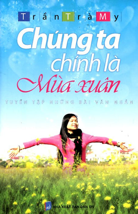 Chúng Ta Chính Là Mùa Xuân - Tuyển Tập Những Bài Văn Ngắn