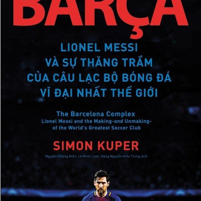Barça - Lionel Messi Và Sự Thăng Trầm Của Câu Lạc Bộ Bóng Đá Vĩ Đại Nhất Thế Giới – Simon Kuper - Nxb Trẻ - Bìa Mềm