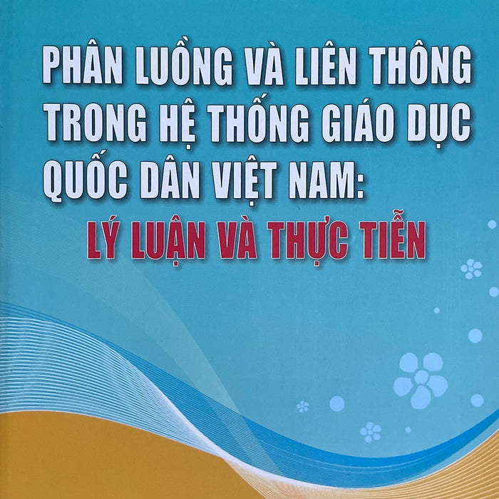 Phân Luồng Và Liên Thông Trong Hệ Thống Giáo Dục Quốc Dân Việt Nam: Lý Luận Và Thực Tiễn